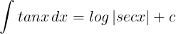 \large \int tanx \, dx = log \left | secx \right | +c
